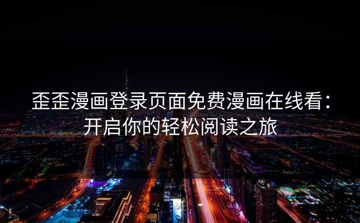 歪歪漫画登录页面免费漫画在线看：开启你的轻松阅读之旅