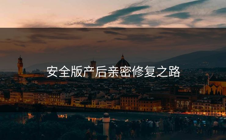 安全版产后亲密修复之路