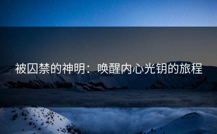 被囚禁的神明：唤醒内心光钥的旅程