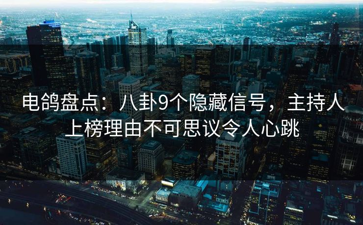 电鸽盘点:八卦9个隐藏信号,主持人上榜理由不可思议令人心跳 电鸽盘点:八卦9个隐藏信号,主持人上榜理由不可思议令人心跳