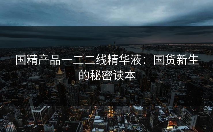 国精产品一二二线精华液:国货新生的秘密读本 国精产品一二二线精华液:国货新生的秘密读本
