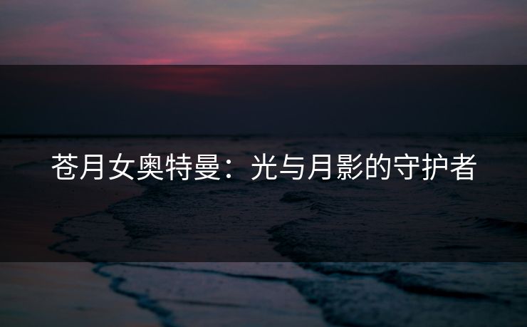 苍月女奥特曼：光与月影的守护者