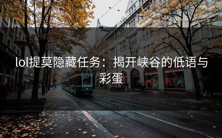 lol提莫隐藏任务:揭开峡谷的低语与彩蛋 lol提莫隐藏任务:揭开峡谷的低语与彩蛋