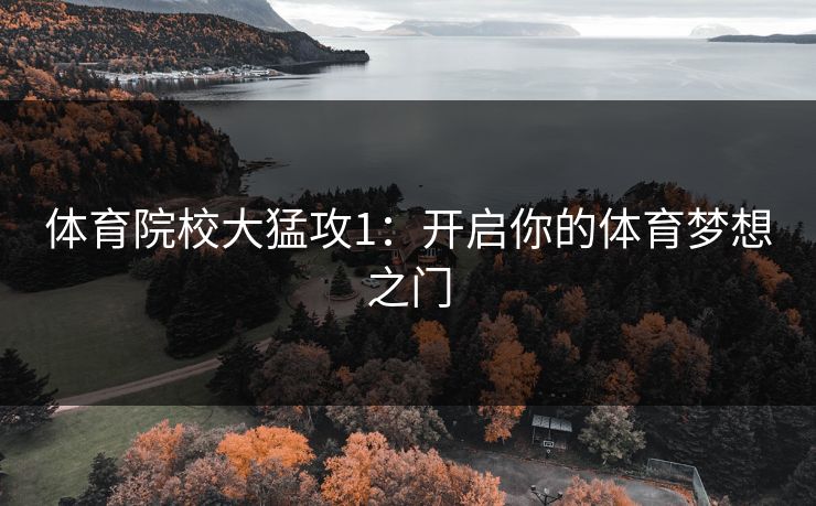 体育院校大猛攻1:开启你的体育梦想之门 体育院校大猛攻1:开启你的体育梦想之门