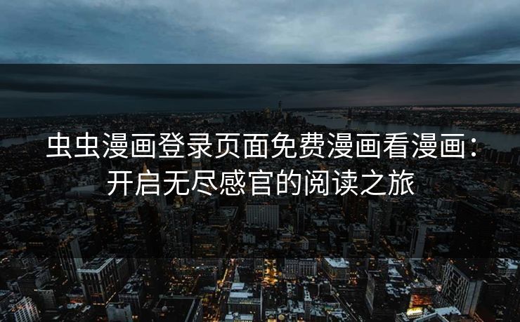 虫虫漫画登录页面免费漫画看漫画:开启无尽感官的阅读之旅 虫虫漫画登录页面免费漫画看漫画:开启无尽感官的阅读之旅