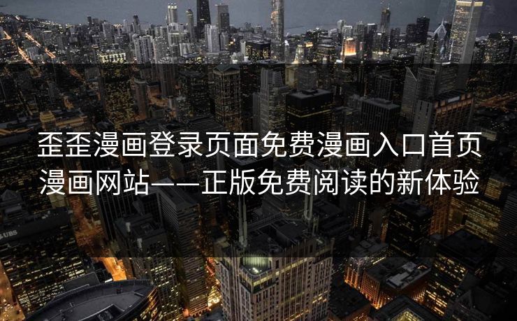 歪歪漫画登录页面免费漫画入口首页漫画网站——正版免费阅读的新体验 歪歪漫画登录页面免费漫画入口首页漫画网站——正版免费阅读的新体验