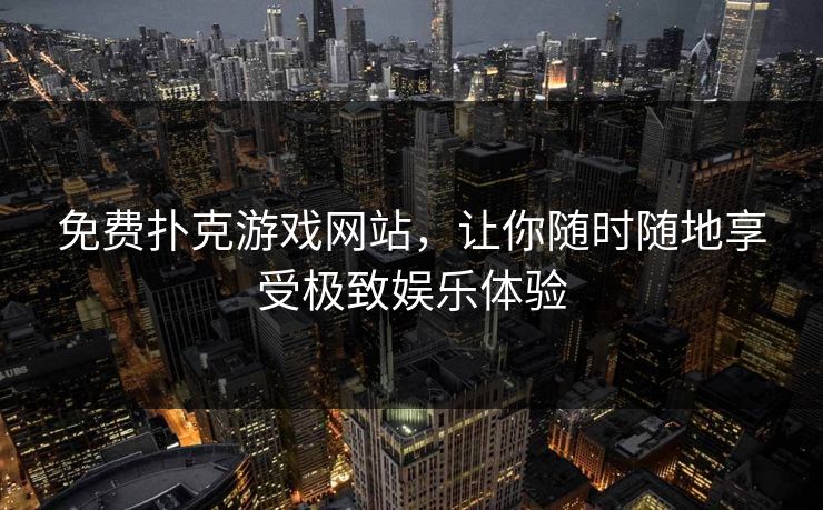 免费扑克游戏网站，让你随时随地享受极致娱乐体验