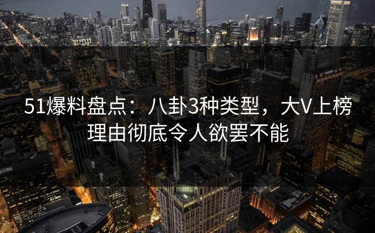 51爆料盘点:八卦3种类型,大V上榜理由彻底令人欲罢不能 51爆料盘点:八卦3种类型,大V上榜理由彻底令人欲罢不能