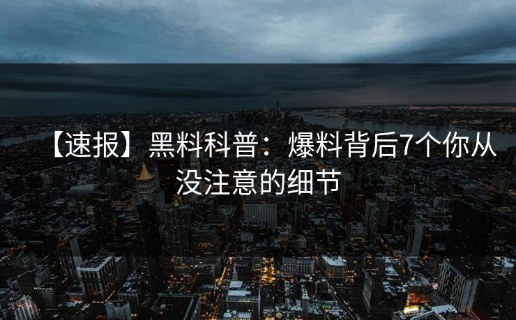 【速报】黑料科普：爆料背后7个你从没注意的细节