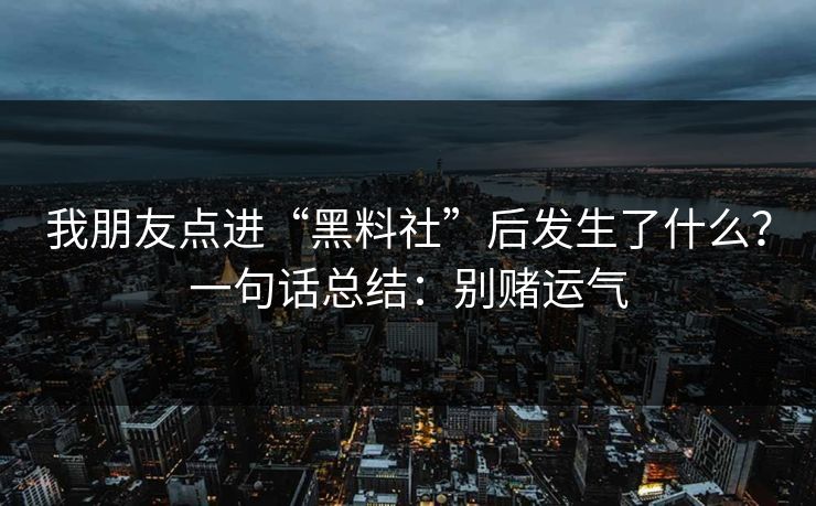 我朋友点进“黑料社”后发生了什么？一句话总结：别赌运气